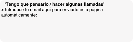 ‘Tengo que pensarlo / hacer algunas llamadas’
> Introduce tu email aquí para enviarte esta página automáticamente:
