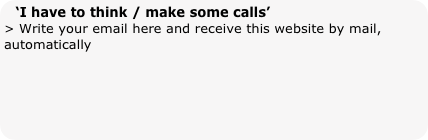 ‘I have to think / make some calls’
> Write your email here and receive this website by mail, automatically
